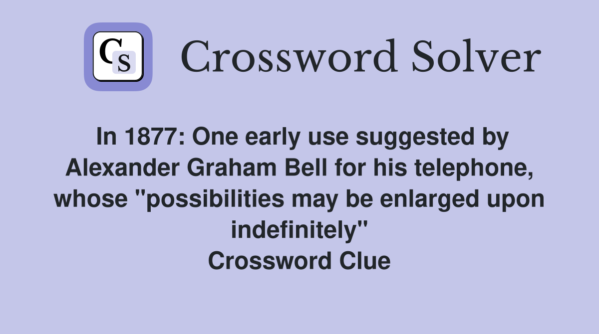 In 1877: One early use suggested by Alexander Graham Bell for his telephone, whose "possibilities may be enlarged upon indefinitely" Crossword Clue