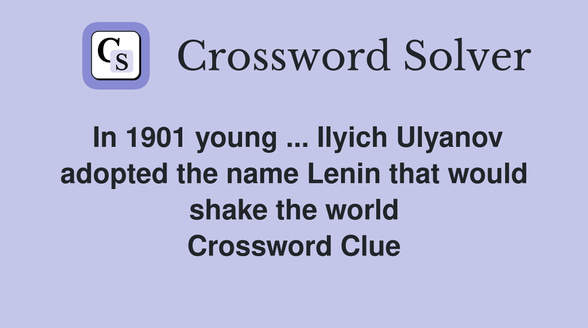In 1901 young ... Ilyich Ulyanov adopted the name Lenin that would shake the world Crossword Clue