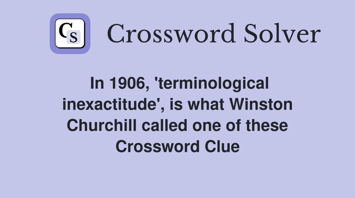 In 1906, 'terminological inexactitude', is what Winston Churchill called one of these Crossword Clue