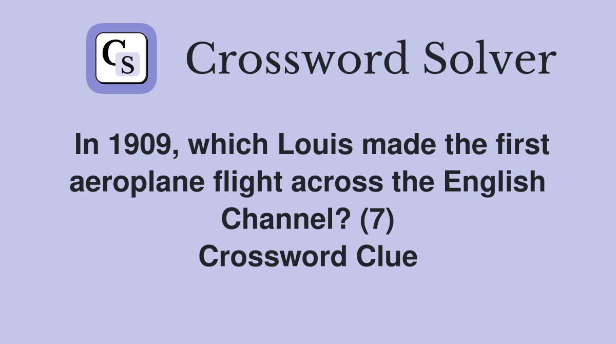 In 1909, which Louis made the first aeroplane flight across the English Channel? (7) Crossword Clue
