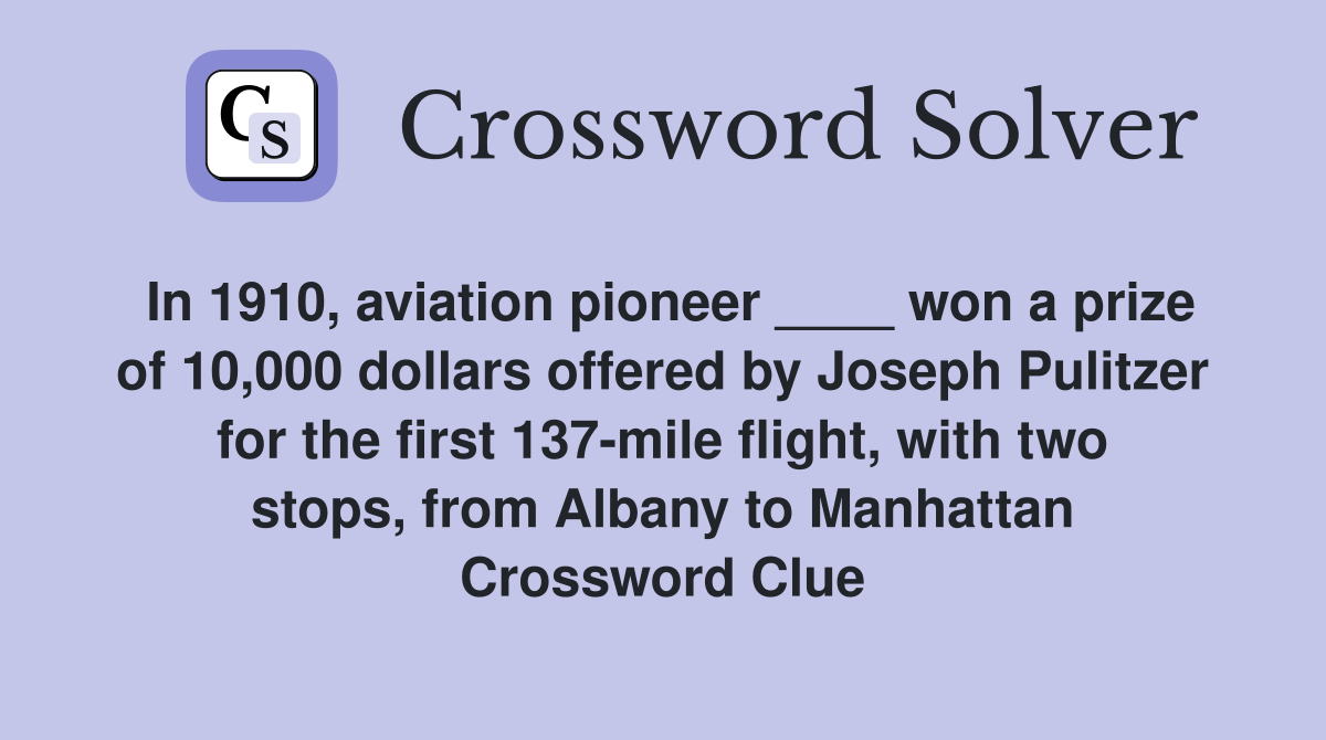 In 1910, aviation pioneer ____ won a prize of 10,000 dollars offered by Joseph Pulitzer for the first 137-mile flight, with two stops, from Albany to Manhattan Crossword Clue