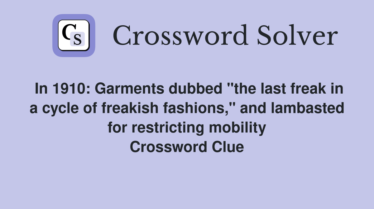 In 1910: Garments dubbed "the last freak in a cycle of freakish fashions," and lambasted for restricting mobility Crossword Clue