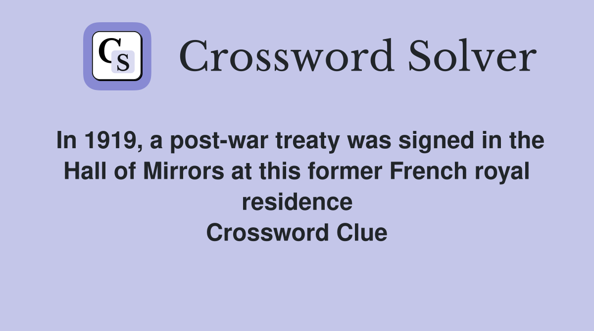 In 1919, a post-war treaty was signed in the Hall of Mirrors at this former French royal residence Crossword Clue