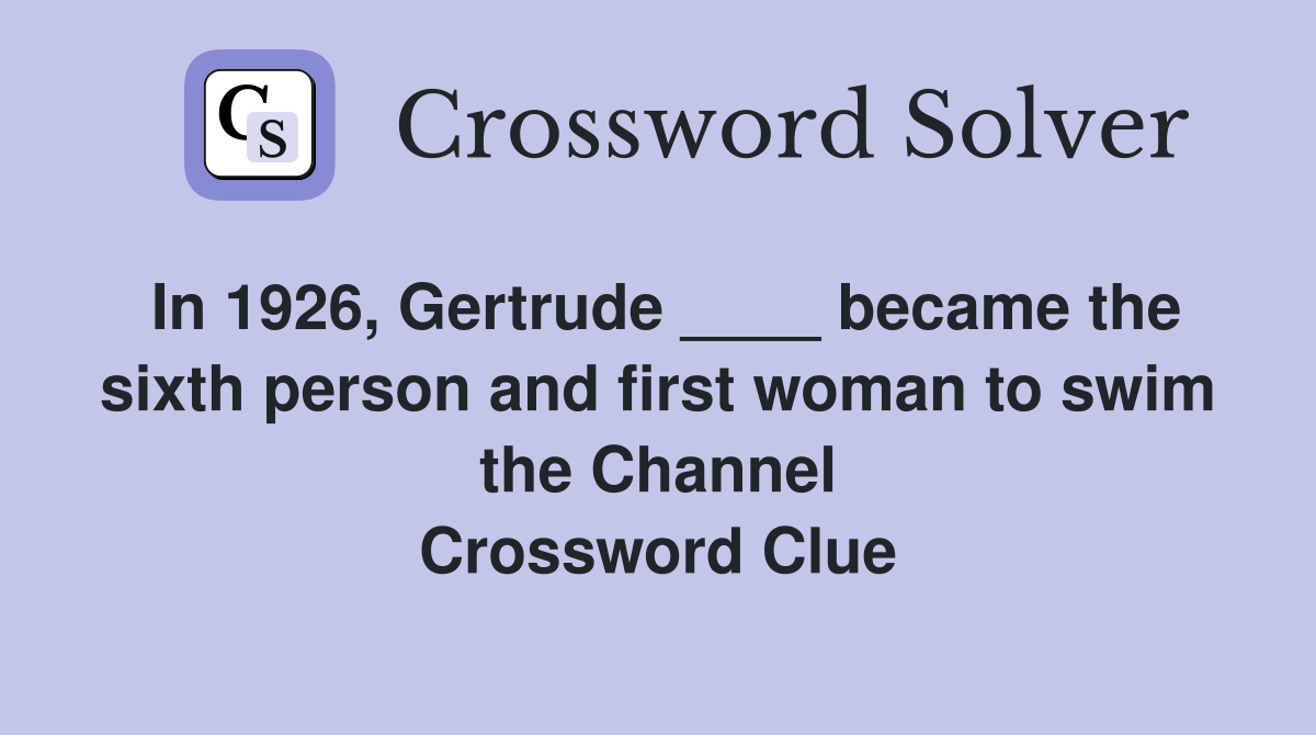 In 1926, Gertrude ____ became the sixth person and first woman to swim the Channel Crossword Clue