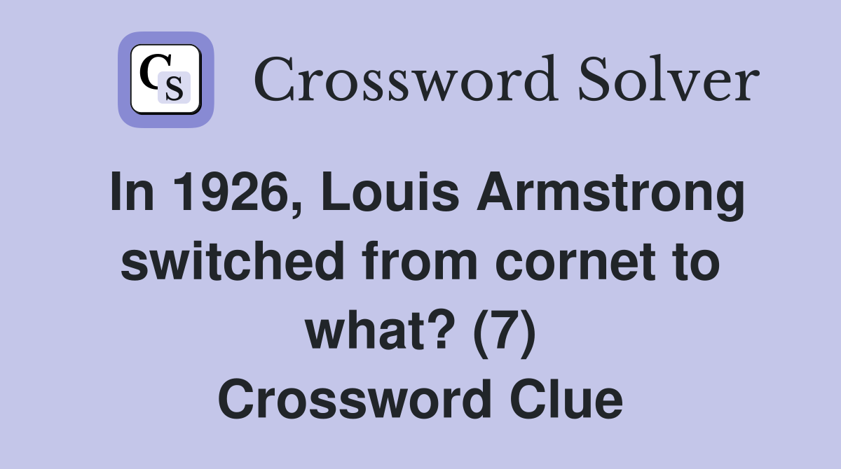 In 1926, Louis Armstrong switched from cornet to what? (7) Crossword Clue