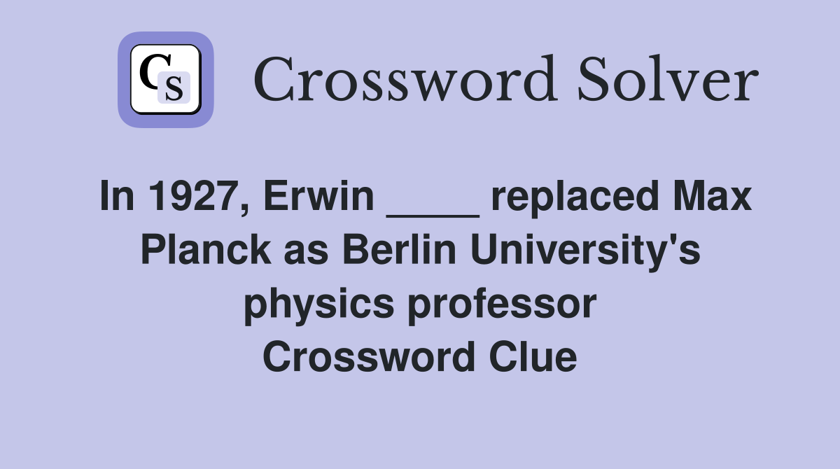 In 1927, Erwin ____ replaced Max Planck as Berlin University's physics professor Crossword Clue