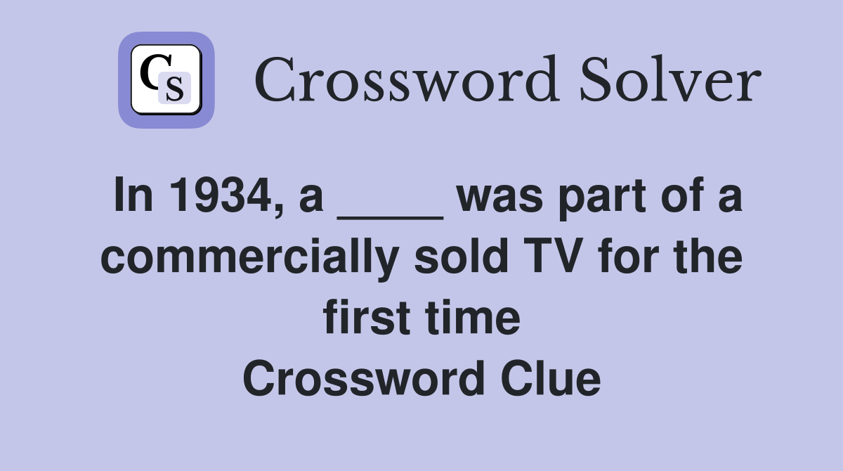 In 1934, a ____ was part of a commercially sold TV for the first time Crossword Clue