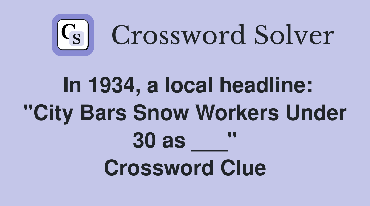 In 1934, a local headline: "City Bars Snow Workers Under 30 as ___" Crossword Clue