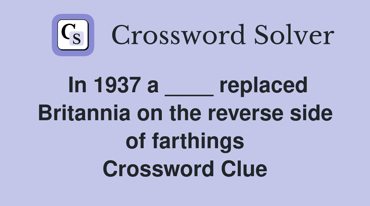 In 1937 a ____ replaced Britannia on the reverse side of farthings Crossword Clue