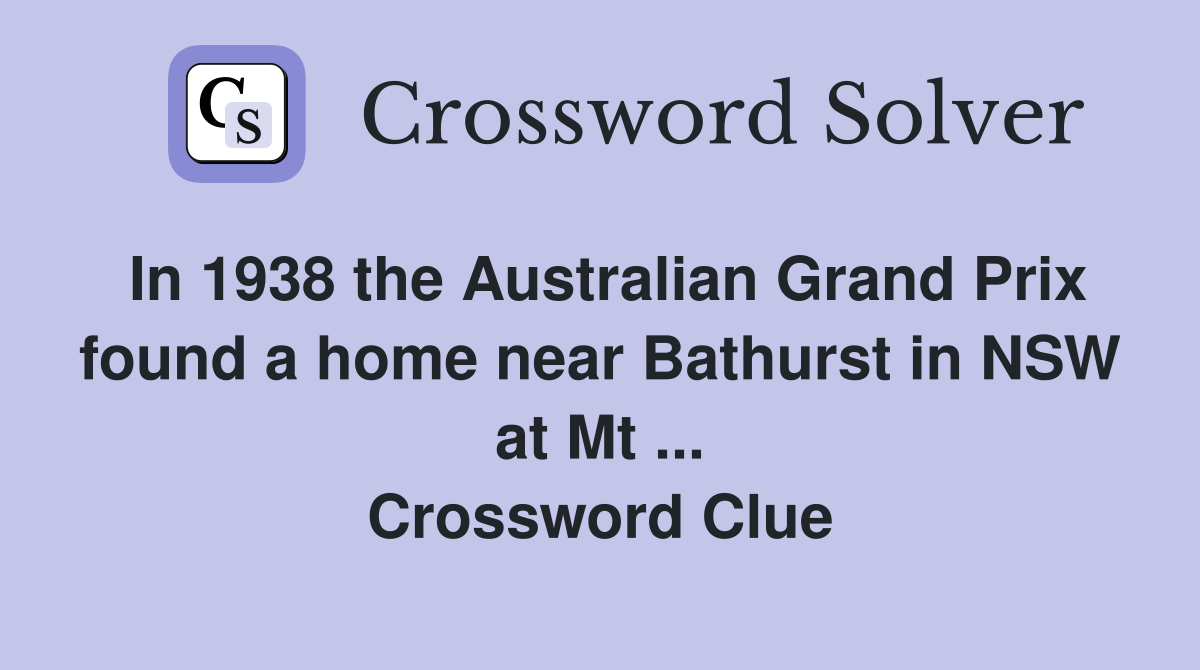 In 1938 the Australian Grand Prix found a home near Bathurst in NSW at Mt ... Crossword Clue
