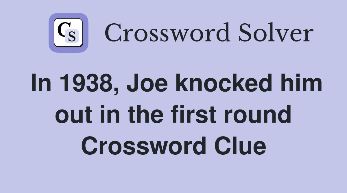 In 1938, Joe knocked him out in the first round Crossword Clue