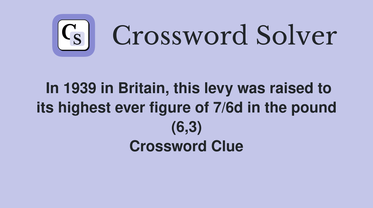 In 1939 in Britain, this levy was raised to its highest ever figure of 7/6d in the pound (6,3) Crossword Clue