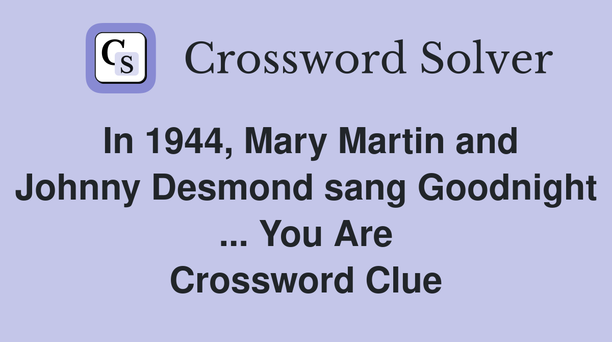 In 1944, Mary Martin and Johnny Desmond sang Goodnight ... You Are Crossword Clue