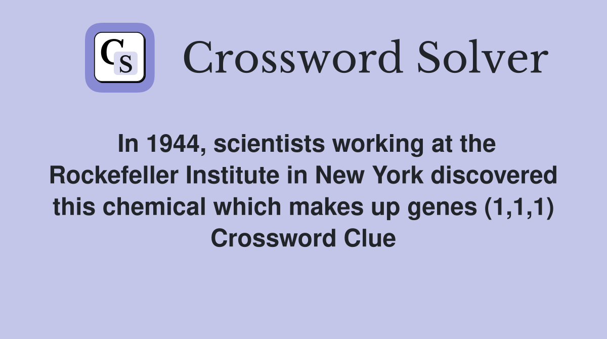 In 1944, scientists working at the Rockefeller Institute in New York discovered this chemical which makes up genes (1,1,1) Crossword Clue
