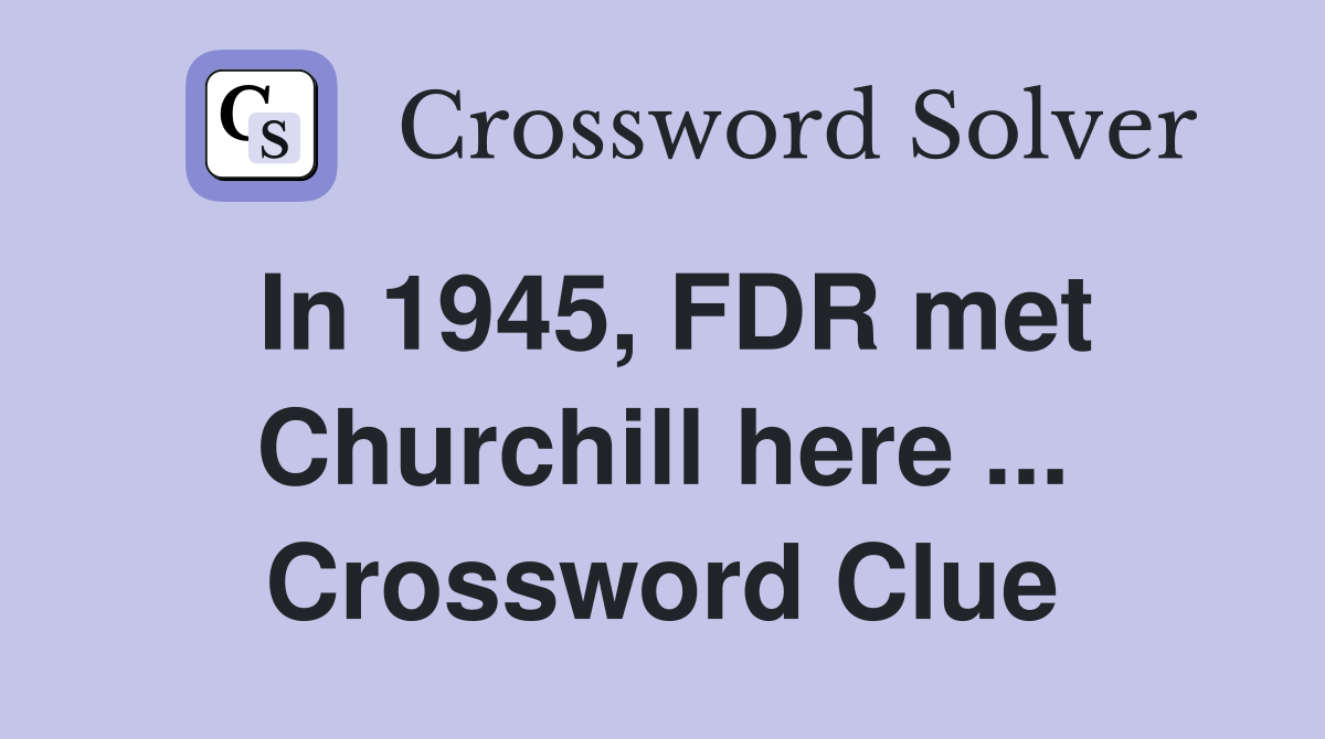 In 1945, FDR met Churchill here ... Crossword Clue