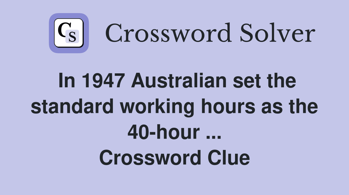 In 1947 Australian set the standard working hours as the 40-hour ... Crossword Clue