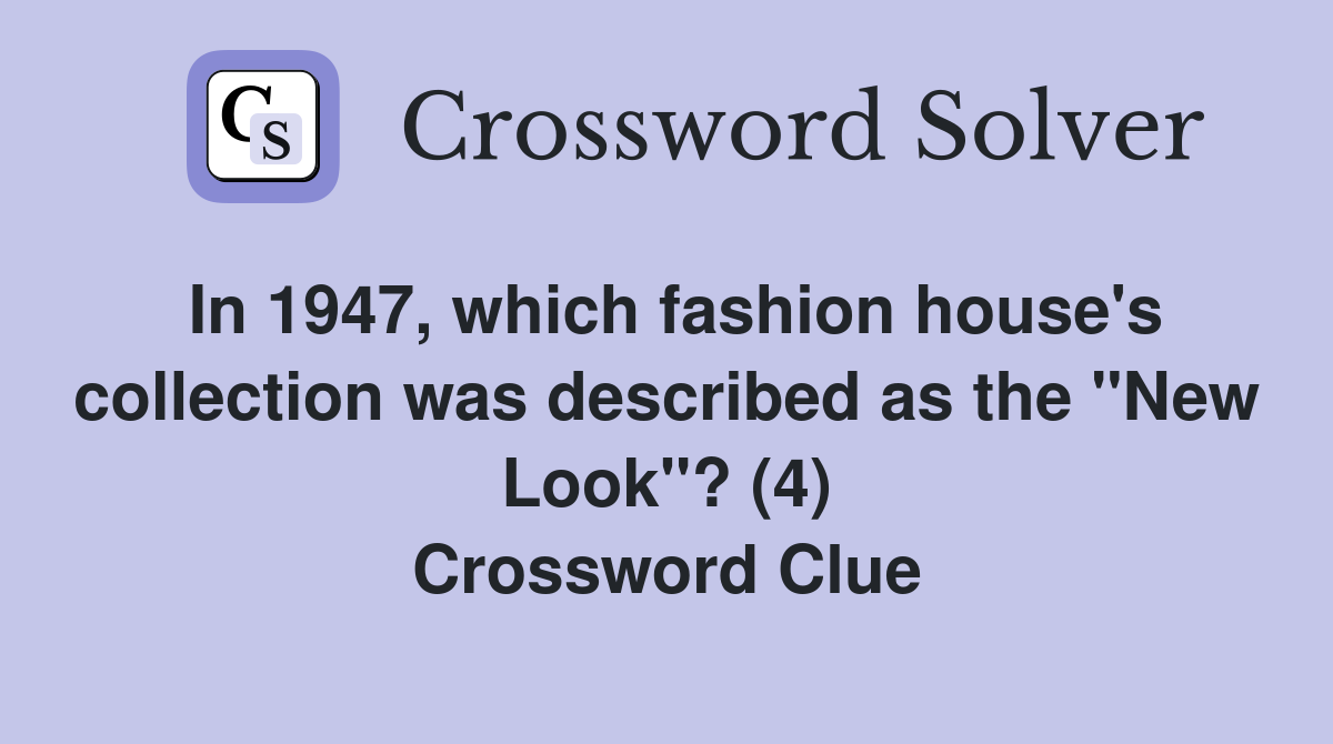 In 1947, which fashion house's collection was described as the "New Look"? (4) Crossword Clue