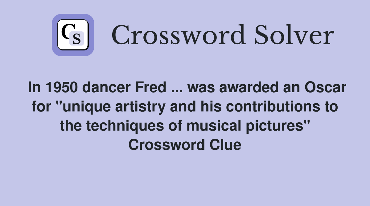In 1950 dancer Fred ... was awarded an Oscar for "unique artistry and his contributions to the techniques of musical pictures" Crossword Clue