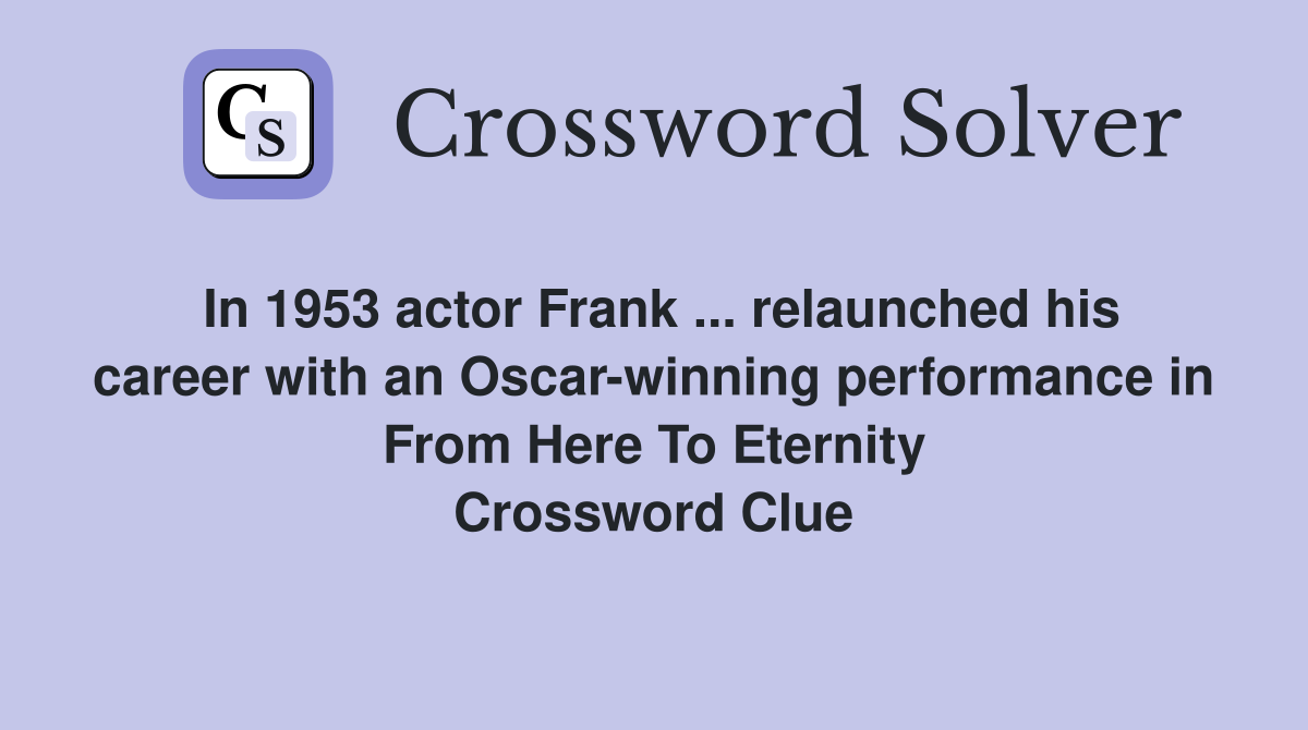 In 1953 actor Frank ... relaunched his career with an Oscar-winning performance in From Here To Eternity Crossword Clue