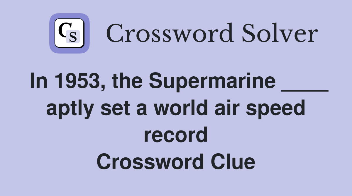 In 1953, the Supermarine ____ aptly set a world air speed record Crossword Clue
