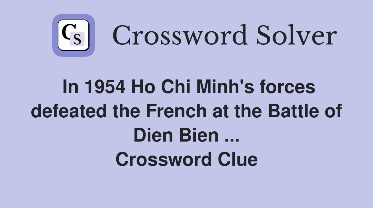 In 1954 Ho Chi Minh's forces defeated the French at the Battle of Dien Bien ... Crossword Clue