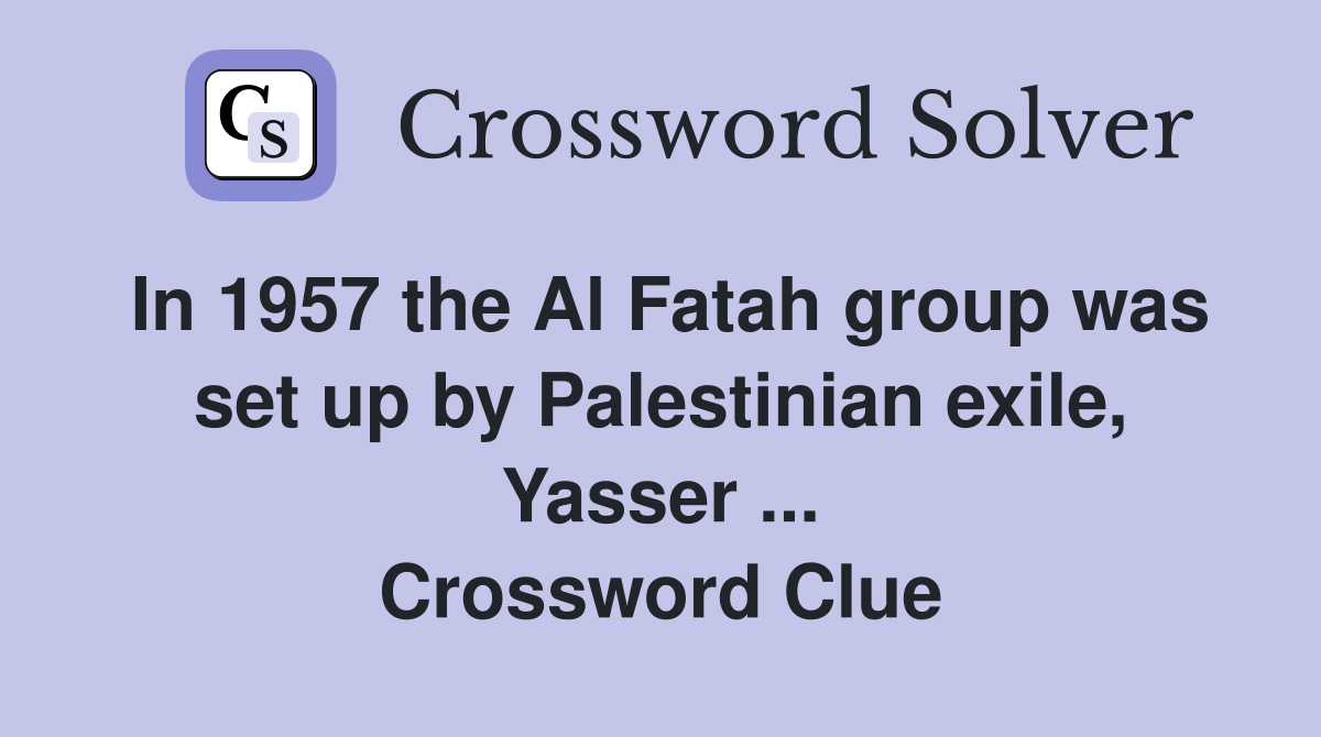 In 1957 the Al Fatah group was set up by Palestinian exile, Yasser ... Crossword Clue