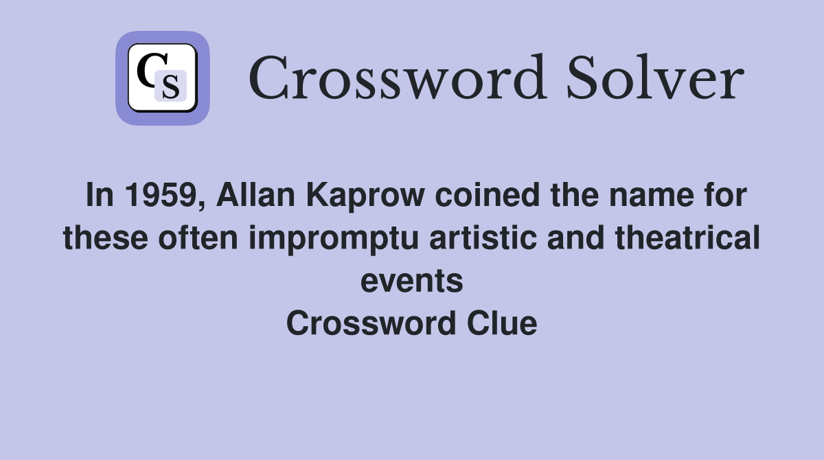 In 1959, Allan Kaprow coined the name for these often impromptu artistic and theatrical events Crossword Clue