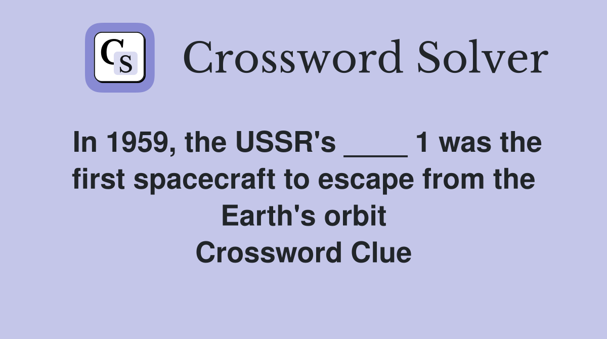 In 1959, the USSR's ____ 1 was the first spacecraft to escape from the Earth's orbit Crossword Clue
