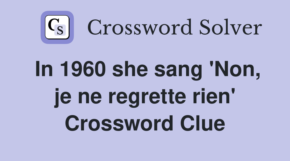 In 1960 she sang 'Non, je ne regrette rien' Crossword Clue