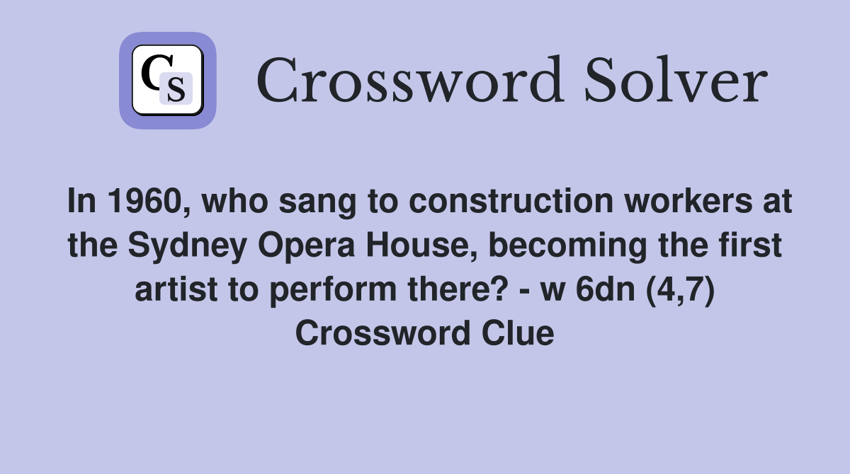 In 1960, who sang to construction workers at the Sydney Opera House, becoming the first artist to perform there? - w 6dn (4,7) Crossword Clue