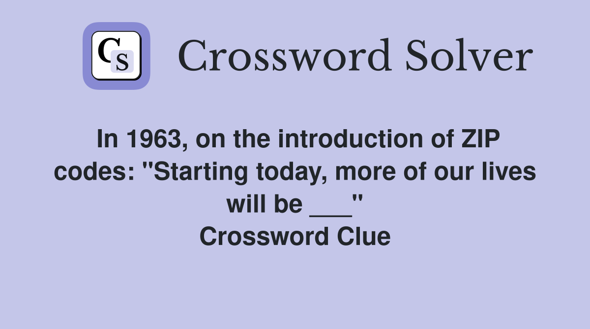 In 1963, on the introduction of ZIP codes: "Starting today, more of our lives will be ___" Crossword Clue