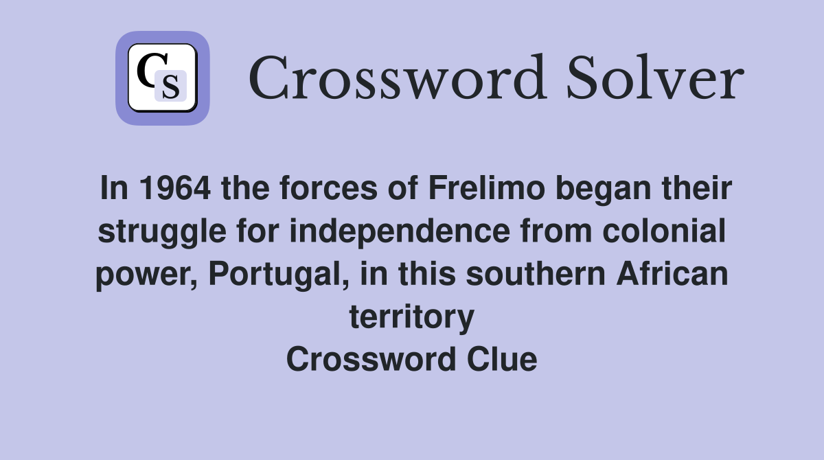 In 1964 the forces of Frelimo began their struggle for independence from colonial power, Portugal, in this southern African territory Crossword Clue