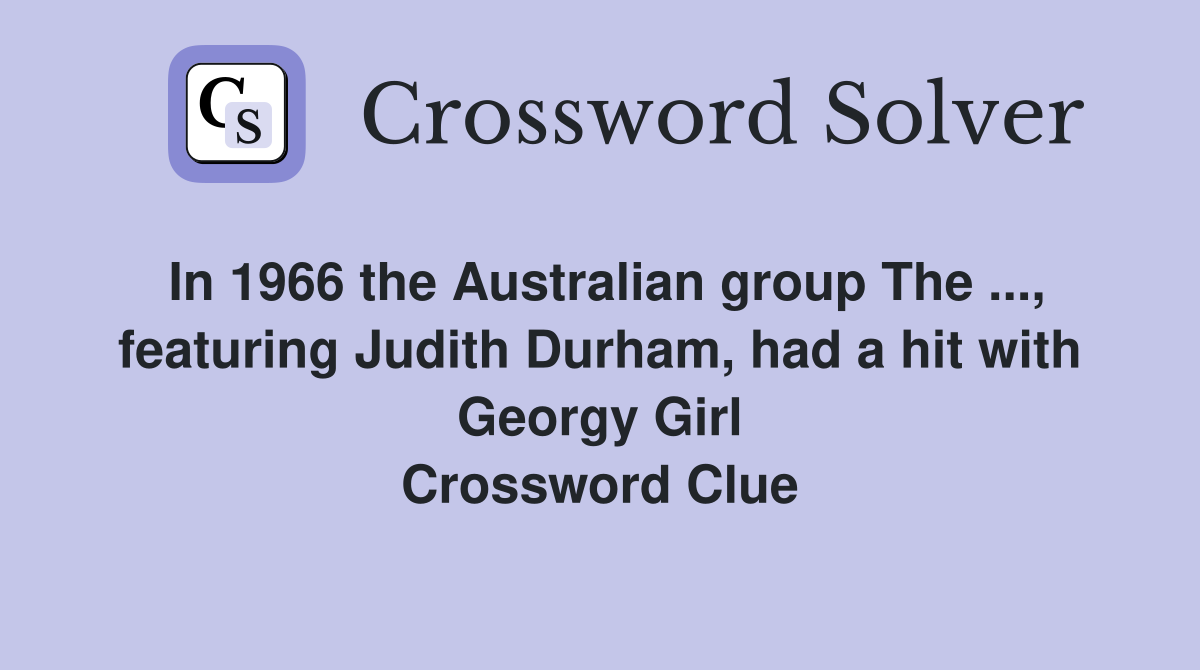 In 1966 the Australian group The ..., featuring Judith Durham, had a hit with Georgy Girl Crossword Clue