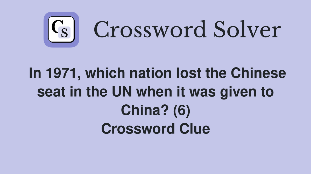 In 1971, which nation lost the Chinese seat in the UN when it was given to China? (6) Crossword Clue