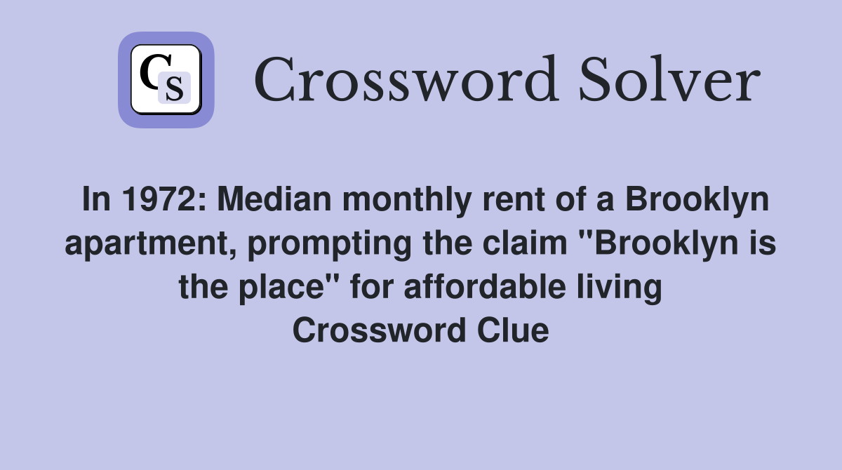 In 1972: Median monthly rent of a Brooklyn apartment, prompting the claim "Brooklyn is the place" for affordable living Crossword Clue