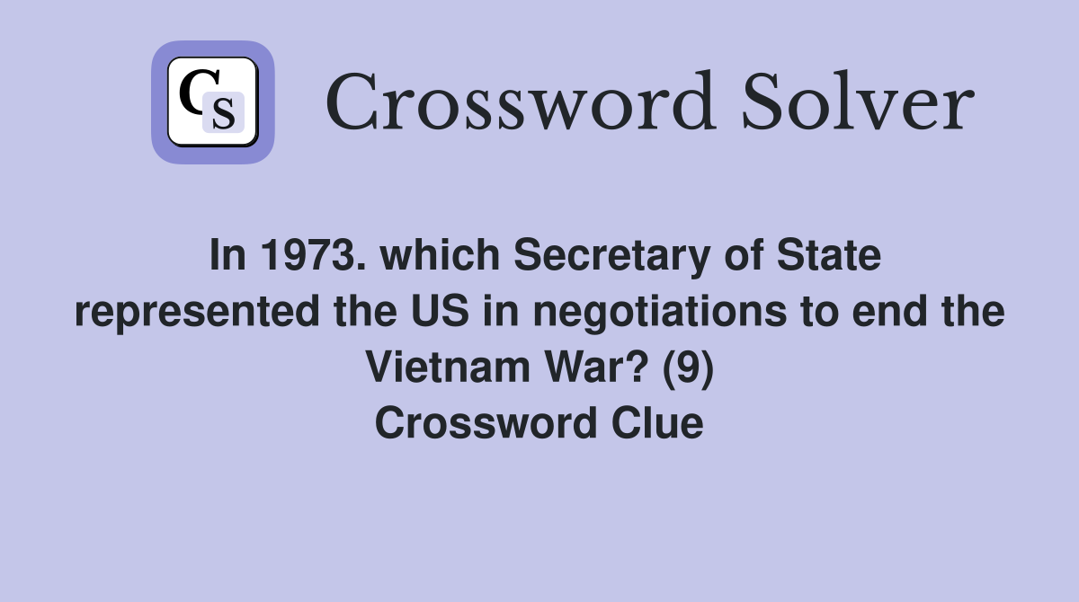 In 1973. which Secretary of State represented the US in negotiations to end the Vietnam War? (9) Crossword Clue