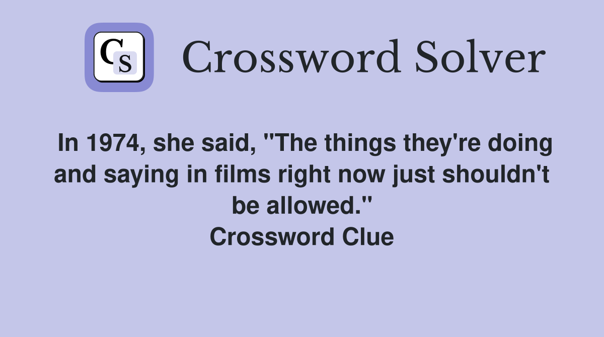 In 1974, she said, "The things they're doing and saying in films right now just shouldn't be allowed." Crossword Clue