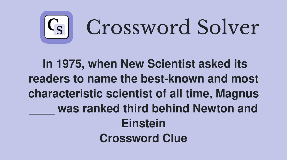 In 1975, when New Scientist asked its readers to name the best-known and most characteristic scientist of all time, Magnus ____ was ranked third behind Newton and Einstein Crossword Clue