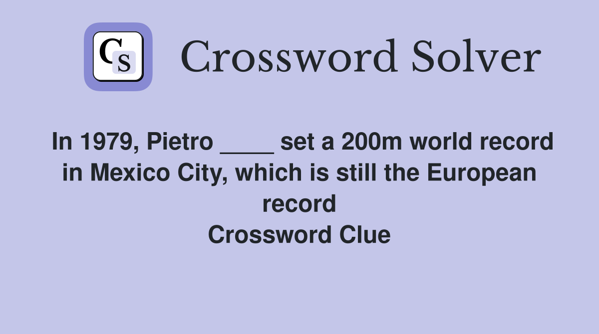 In 1979, Pietro ____ set a 200m world record in Mexico City, which is still the European record Crossword Clue