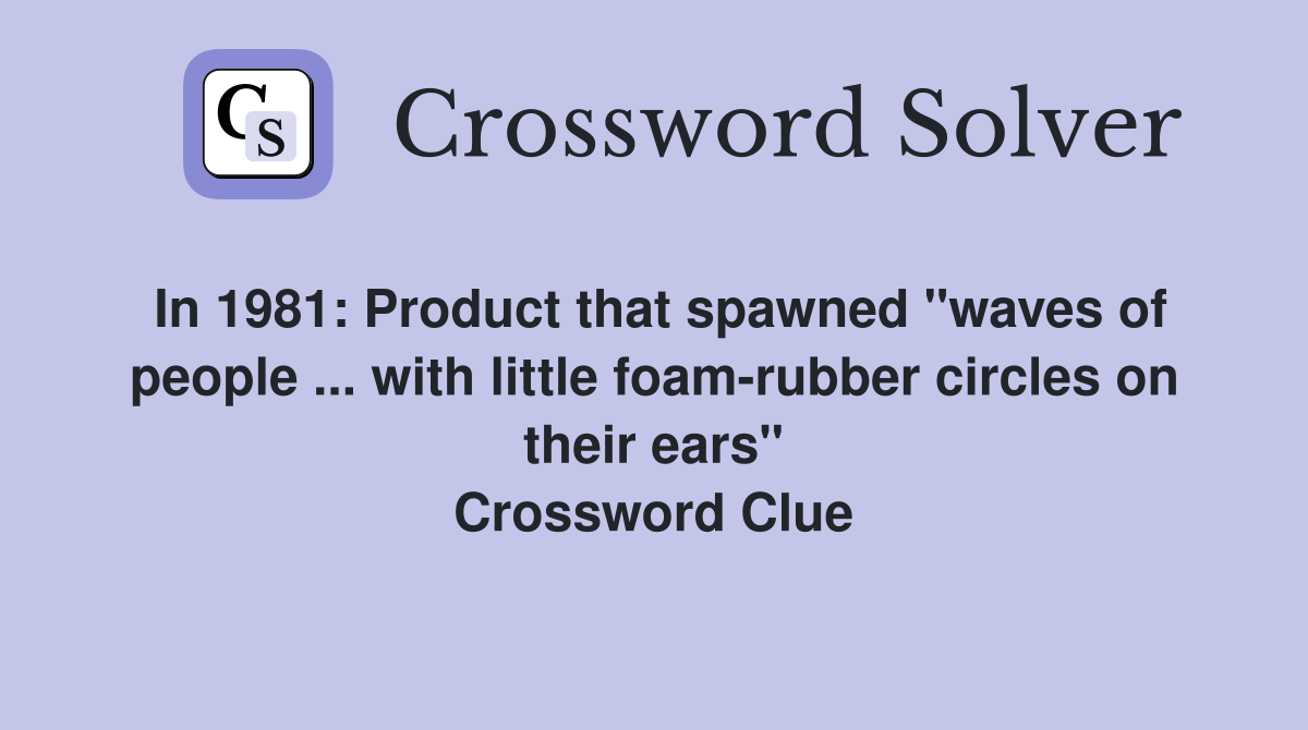 In 1981: Product that spawned "waves of people ... with little foam-rubber circles on their ears" Crossword Clue