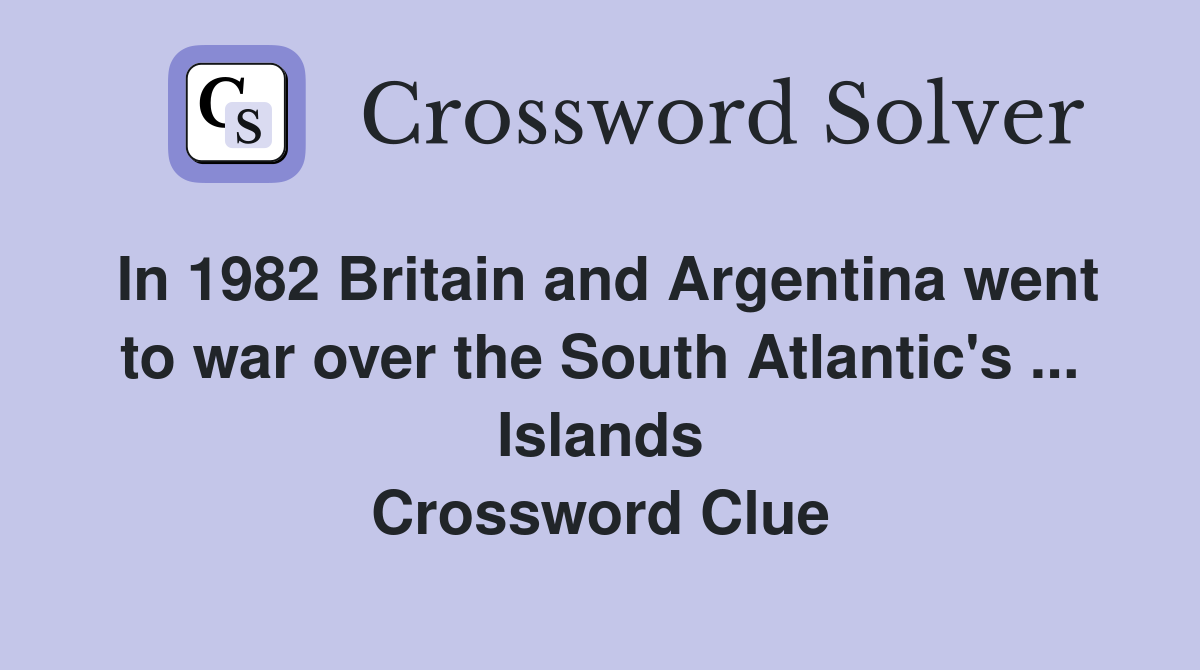 In 1982 Britain and Argentina went to war over the South Atlantic's ... Islands Crossword Clue