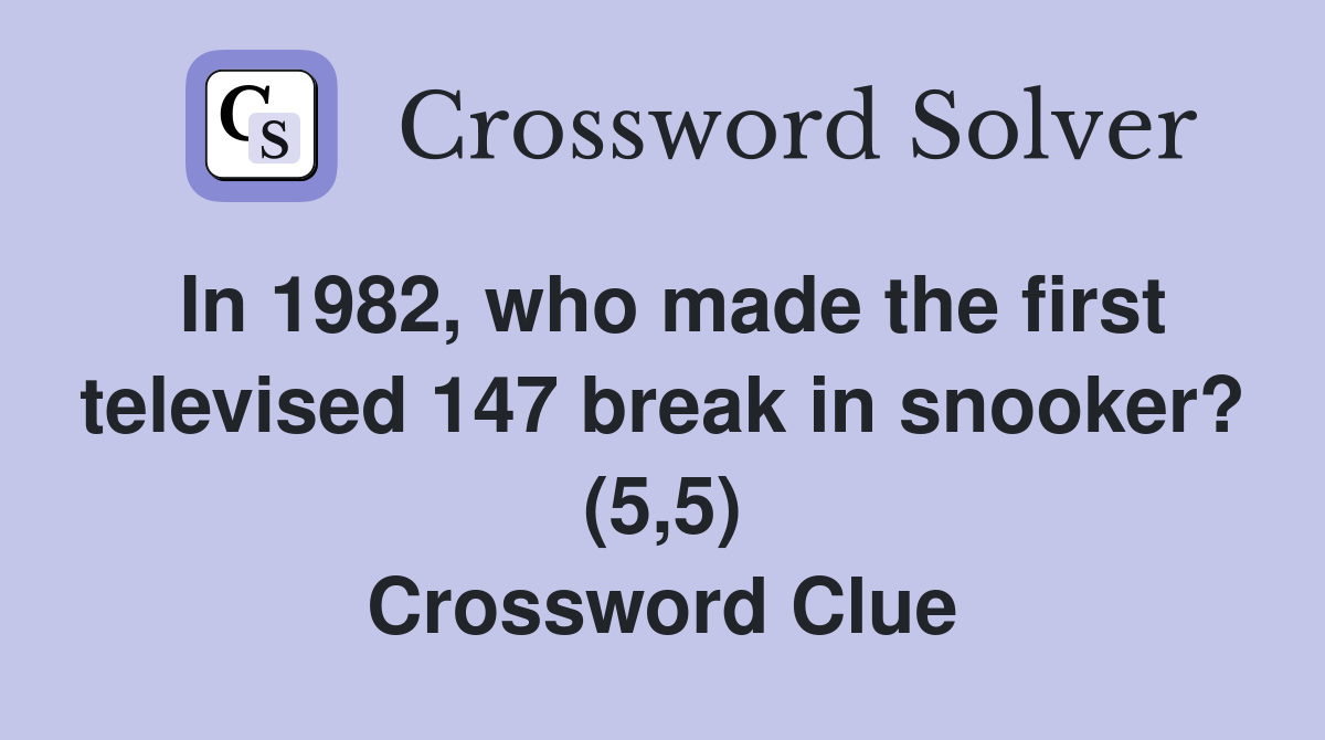 In 1982, who made the first televised 147 break in snooker? (5,5) Crossword Clue