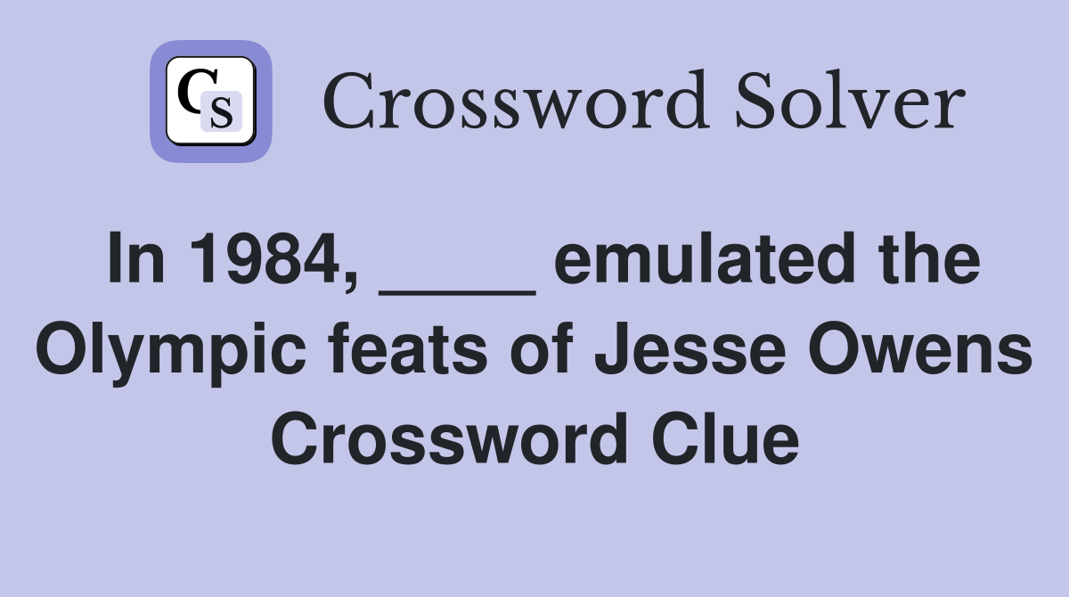 In 1984, ____ emulated the Olympic feats of Jesse Owens Crossword Clue