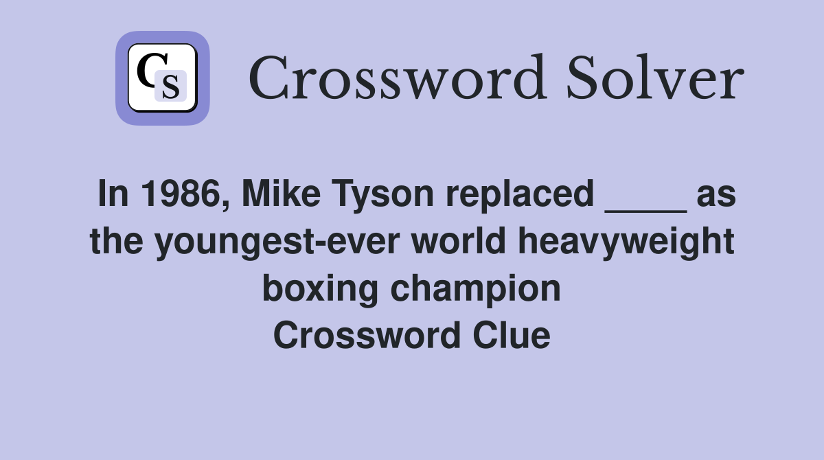 In 1986, Mike Tyson replaced ____ as the youngest-ever world heavyweight boxing champion Crossword Clue