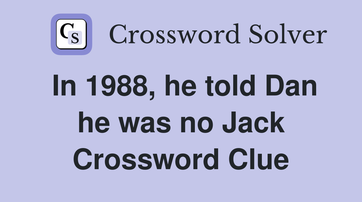 In 1988, he told Dan he was no Jack Crossword Clue