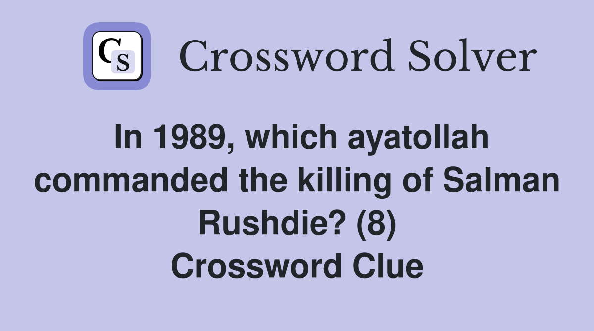 In 1989, which ayatollah commanded the killing of Salman Rushdie? (8) Crossword Clue
