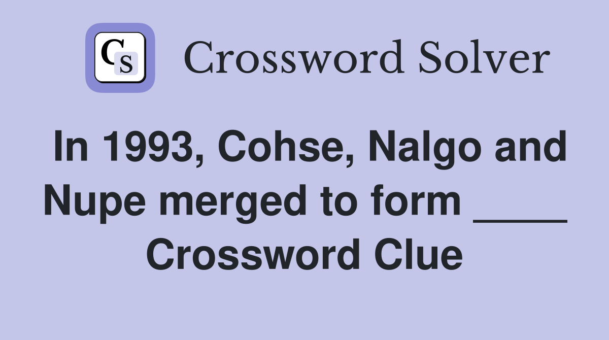 In 1993, Cohse, Nalgo and Nupe merged to form ____ Crossword Clue