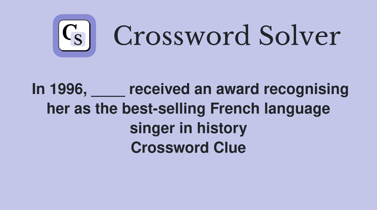 In 1996, ____ received an award recognising her as the best-selling French language singer in history Crossword Clue