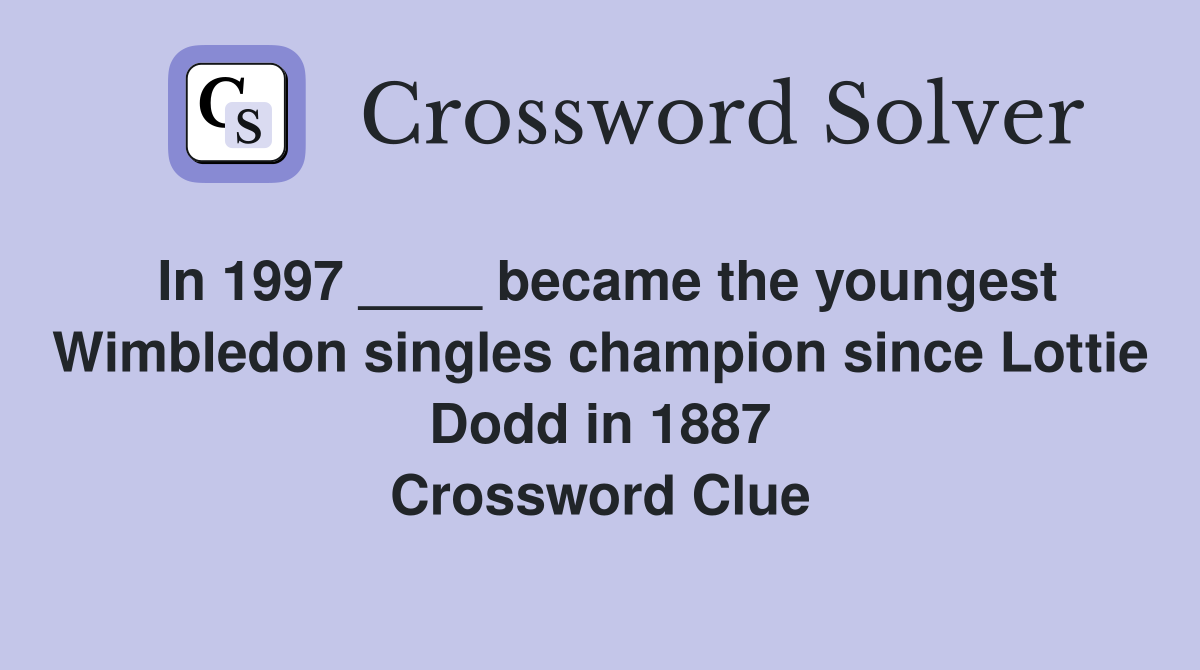 In 1997 ____ became the youngest Wimbledon singles champion since Lottie Dodd in 1887 Crossword Clue