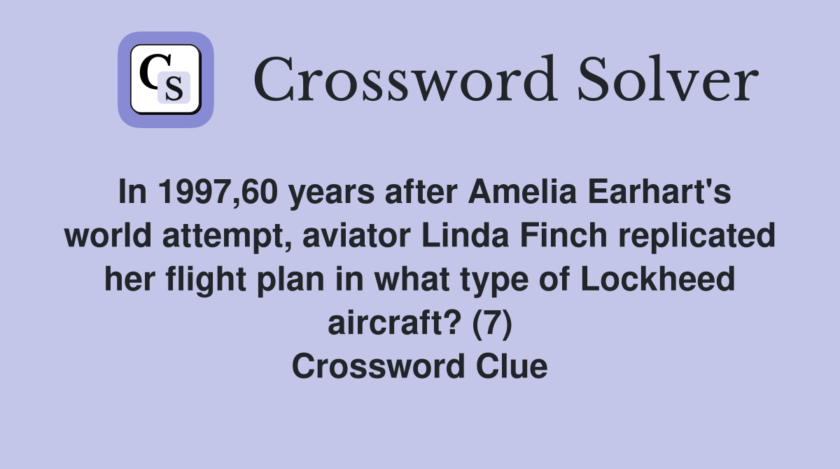 In 1997,60 years after Amelia Earhart's world attempt, aviator Linda Finch replicated her flight plan in what type of Lockheed aircraft? (7) Crossword Clue